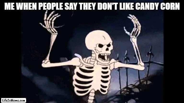 I love it! |  ME WHEN PEOPLE SAY THEY DON'T LIKE CANDY CORN | image tagged in spooky skeleton,candy corn,halloween,unpopular opinion puffin,happy halloween | made w/ Lifeismeme meme maker