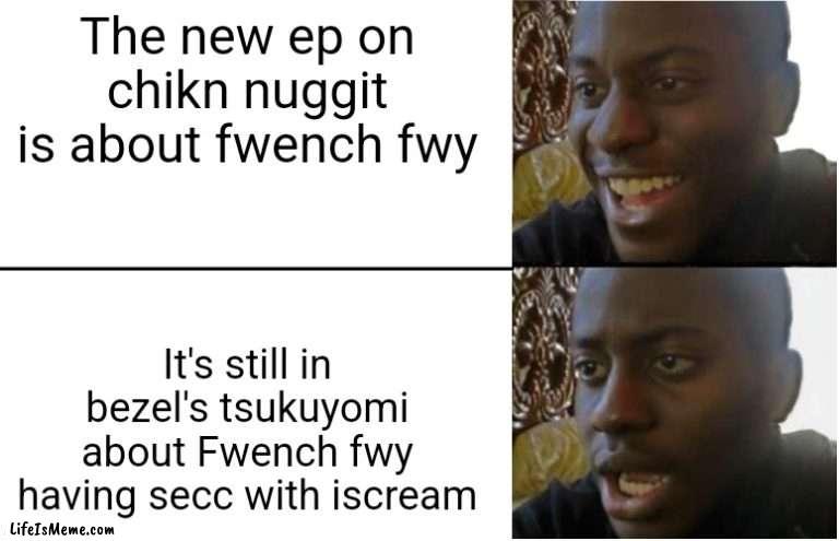 Third ep of bezel's infinite tsukuyomi |  The new ep on chikn nuggit is about fwench fwy; It's still in bezel's tsukuyomi about Fwench fwy having secc with iscream | image tagged in disappointed black guy | made w/ Lifeismeme meme maker