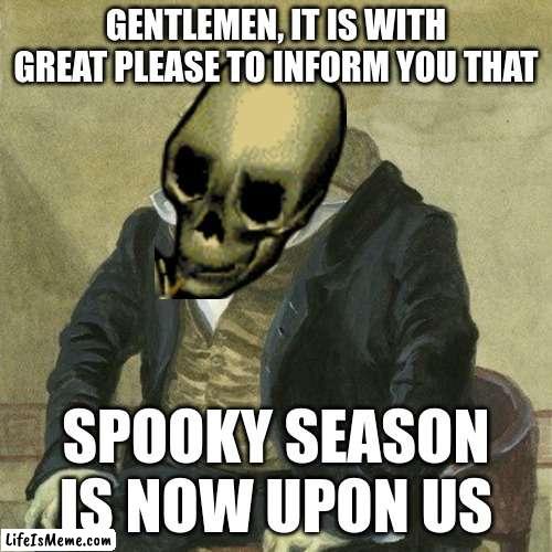 Spook time |  GENTLEMEN, IT IS WITH GREAT PLEASE TO INFORM YOU THAT; SPOOKY SEASON IS NOW UPON US | image tagged in gentlemen it is with great pleasure to inform you that | made w/ Lifeismeme meme maker