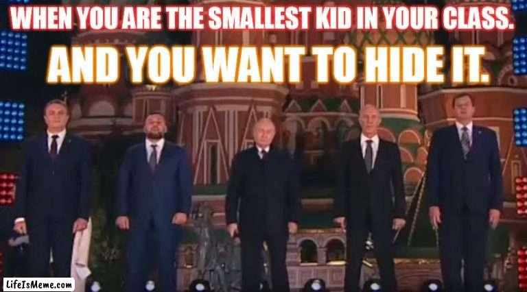 When you are the smallest kid |  WHEN YOU ARE THE SMALLEST KID IN YOUR CLASS. AND YOU WANT TO HIDE IT. | image tagged in putin,small | made w/ Lifeismeme meme maker