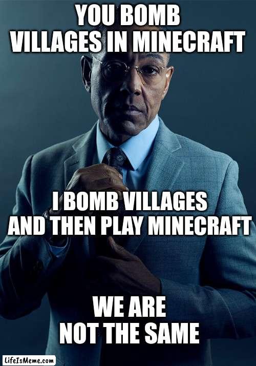 Gus Fring we are not the same |  YOU BOMB VILLAGES IN MINECRAFT; I BOMB VILLAGES AND THEN PLAY MINECRAFT; WE ARE NOT THE SAME | image tagged in gus fring we are not the same | made w/ Lifeismeme meme maker