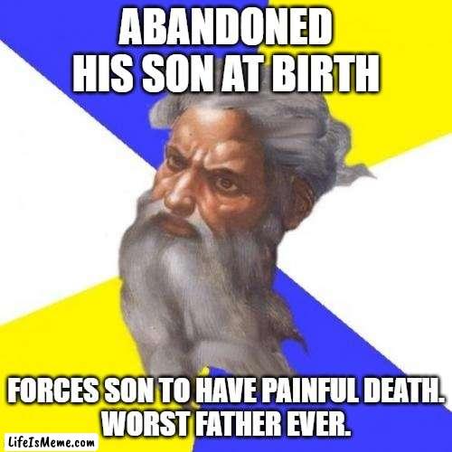 God Worst Father Ever |  ABANDONED HIS SON AT BIRTH; FORCES SON TO HAVE PAINFUL DEATH.
WORST FATHER EVER. | image tagged in memes,advice god | made w/ Lifeismeme meme maker