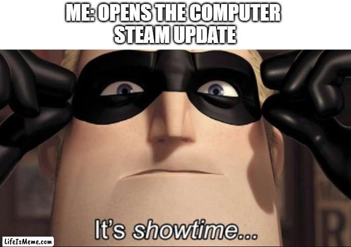 every steam update | ME: OPENS THE COMPUTER STEAM UPDATE | image tagged in it's showtime | made w/ Lifeismeme meme maker