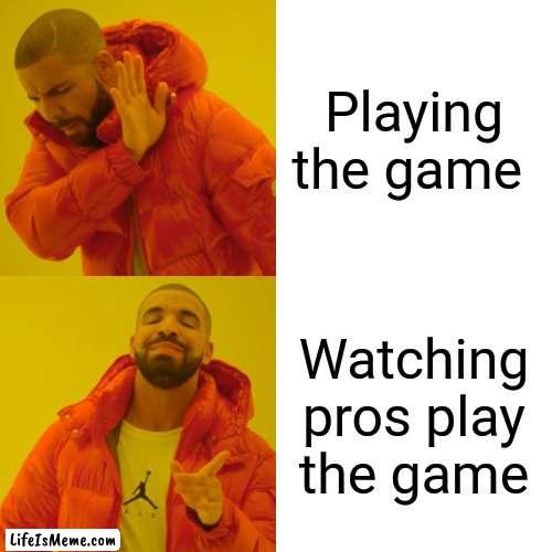 Drake Hotline Bling Meme |  Playing the game; Watching pros play the game | image tagged in memes,drake hotline bling | made w/ Lifeismeme meme maker
