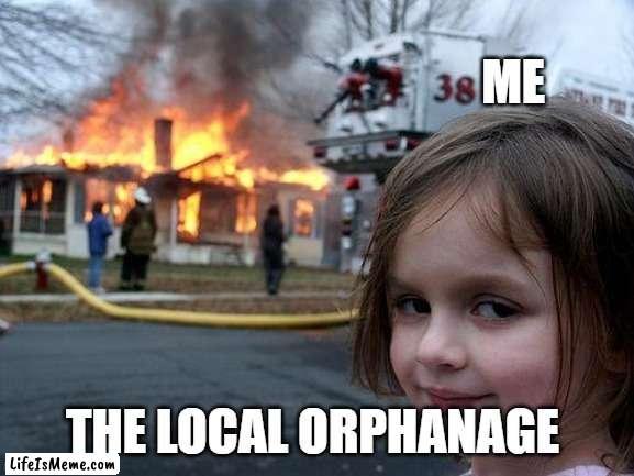 Disaster Girl Meme |  ME; THE LOCAL ORPHANAGE | image tagged in memes,disaster girl | made w/ Lifeismeme meme maker