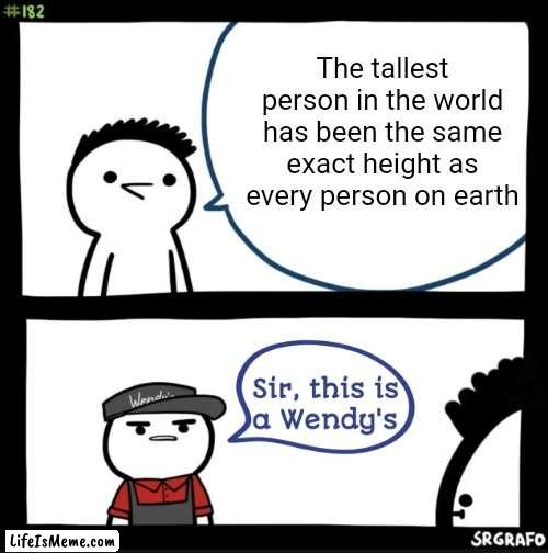 Meme #124 |  The tallest person in the world has been the same exact height as every person on earth | image tagged in sir this is a wendys,facts,memes,funny,relatable,so true | made w/ Lifeismeme meme maker