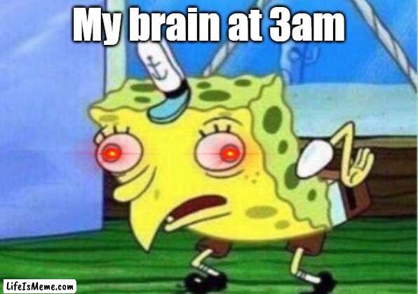 Mocking Spongebob Meme |  My brain at 3am | image tagged in memes,mocking spongebob | made w/ Lifeismeme meme maker