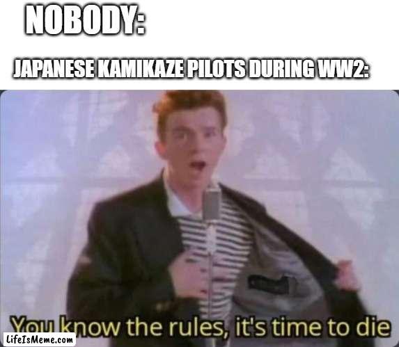 Kamikaze pilots crashed their planes into ships |  NOBODY:; JAPANESE KAMIKAZE PILOTS DURING WW2: | image tagged in you know the rules it's time to die,ww2,japanese,planes,war,why are you reading this | made w/ Lifeismeme meme maker