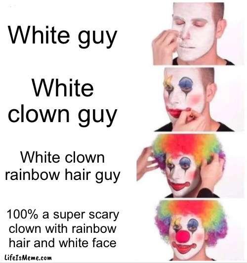 Clown Applying Makeup Meme |  White guy; White clown guy; White clown rainbow hair guy; 100% a super scary clown with rainbow hair and white face | image tagged in memes,clown applying makeup | made w/ Lifeismeme meme maker