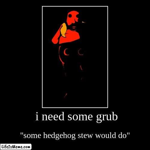 I HUNGRY | i need some grub | "some hedgehog stew would do" | image tagged in funny,demotivationals | made w/ Lifeismeme demotivational maker