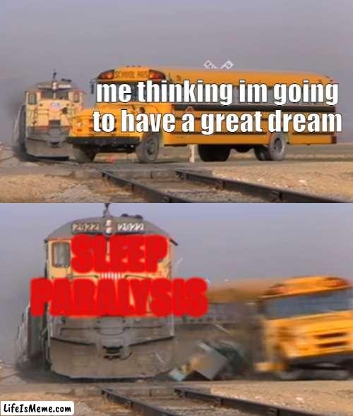 sleep paralysis |  me thinking im going to have a great dream; SLEEP PARALYSIS | image tagged in a train hitting a school bus | made w/ Lifeismeme meme maker