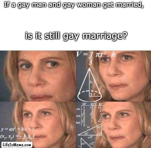 is this gay marriage? |  If a gay man and gay woman get married, is it still gay marriage? | image tagged in algebra woman,lgbtq,lgbt | made w/ Lifeismeme meme maker