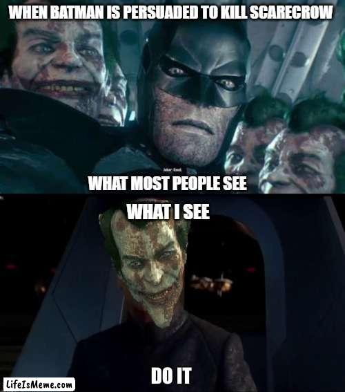 What I see. |  WHEN BATMAN IS PERSUADED TO KILL SCARECROW; WHAT MOST PEOPLE SEE; WHAT I SEE | image tagged in joker,do it star wars meme,do it,arkham knight | made w/ Lifeismeme meme maker