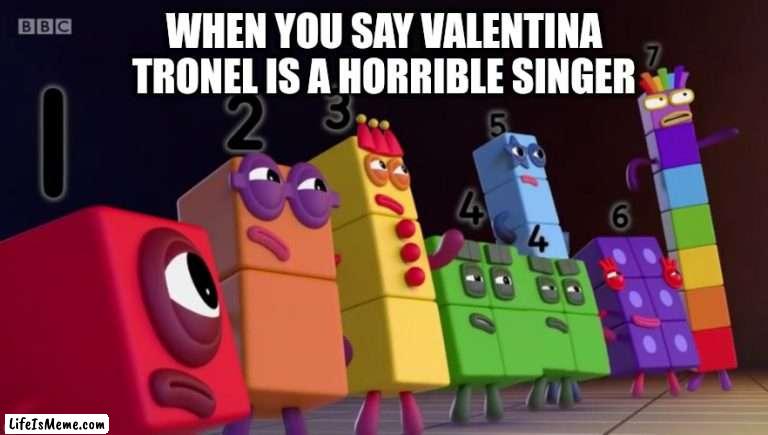 Valentina Tronel is the best child singer in the world |  WHEN YOU SAY VALENTINA TRONEL IS A HORRIBLE SINGER | image tagged in angry numberblocks,memes,eurovision,french,forza valentina tronel | made w/ Lifeismeme meme maker