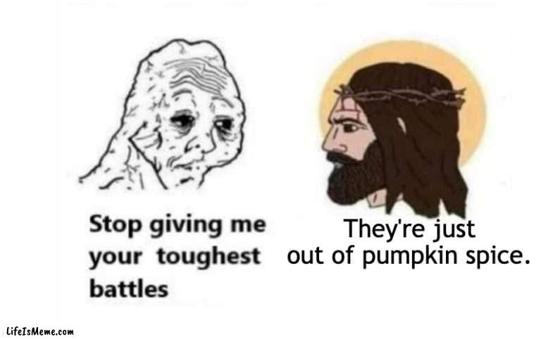 Pumpkin Spice |  They're just out of pumpkin spice. | image tagged in stop giving me your toughest battles | made w/ Lifeismeme meme maker