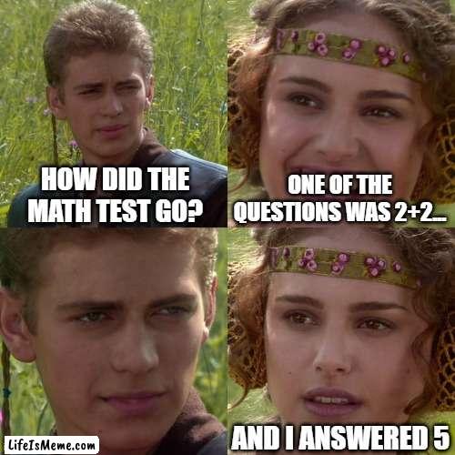 Anakin Padme 4 Panel |  HOW DID THE MATH TEST GO? ONE OF THE QUESTIONS WAS 2+2... AND I ANSWERED 5 | image tagged in anakin padme 4 panel | made w/ Lifeismeme meme maker