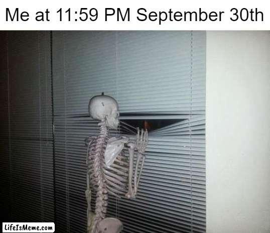 Skeleton Looking Out Window |  Me at 11:59 PM September 30th | image tagged in skeleton looking out window,spooktober,skeleton | made w/ Lifeismeme meme maker