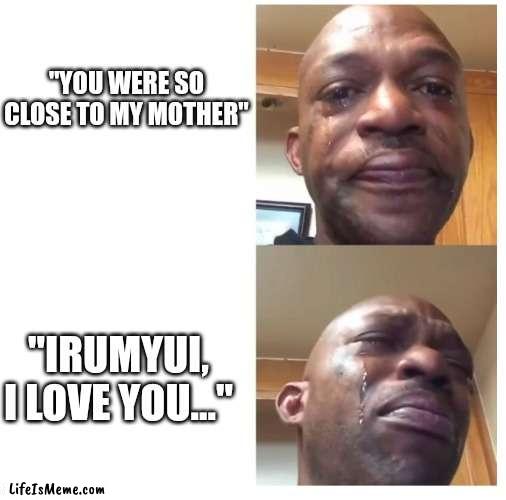 Made in Abyss season 2 finale, honest reaction |  "YOU WERE SO CLOSE TO MY MOTHER"; "IRUMYUI, I LOVE YOU..." | image tagged in crying man,made in abyss,anime | made w/ Lifeismeme meme maker