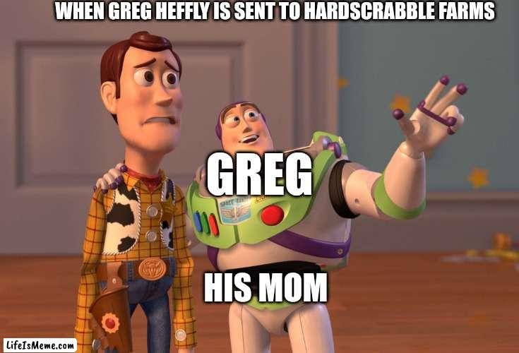 When Greg Heffly is sent to hardscrabble farms (Old School) |  WHEN GREG HEFFLY IS SENT TO HARDSCRABBLE FARMS; GREG; HIS MOM | image tagged in memes,x x everywhere | made w/ Lifeismeme meme maker