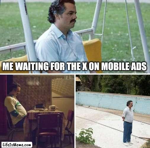 Takes forever |  ME WAITING FOR THE X ON MOBILE ADS | image tagged in memes,sad pablo escobar,mobile games | made w/ Lifeismeme meme maker