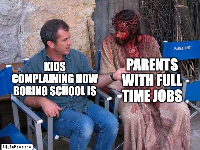 Mel Gibson and Jesus Christ |  PARENTS WITH FULL TIME JOBS; KIDS COMPLAINING HOW BORING SCHOOL IS | image tagged in mel gibson and jesus christ | made w/ Lifeismeme meme maker