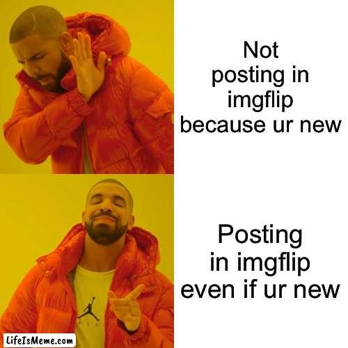 I'm new |  Not posting in imgflip because ur new; Posting in imgflip even if ur new | image tagged in memes,drake hotline bling,new,post | made w/ Lifeismeme meme maker