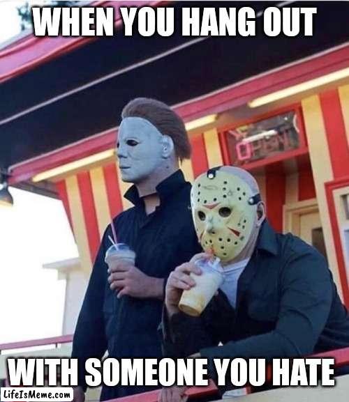 Don't ask |  WHEN YOU HANG OUT; WITH SOMEONE YOU HATE | image tagged in jason michael myers hanging out,friday the 13th,spooky month,spooktober,jason voorhees,michael myers | made w/ Lifeismeme meme maker