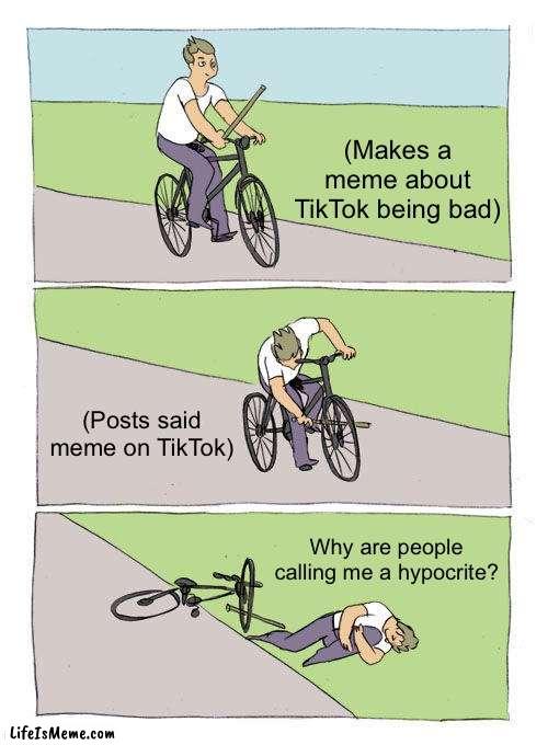 oh the irony |  (Makes a meme about TikTok being bad); (Posts said meme on TikTok); Why are people calling me a hypocrite? | image tagged in memes,bike fall | made w/ Lifeismeme meme maker