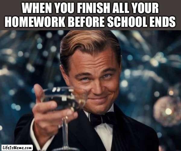 Leonardo Dicaprio Cheers Meme |  WHEN YOU FINISH ALL YOUR HOMEWORK BEFORE SCHOOL ENDS | image tagged in memes,leonardo dicaprio cheers | made w/ Lifeismeme meme maker