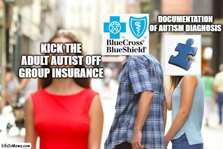 BEWARE! Blue Cross Blue Shield Denies Civil Rights. |  DOCUMENTATION OF AUTISM DIAGNOSIS; KICK THE ADULT AUTIST OFF GROUP INSURANCE | image tagged in memes,distracted boyfriend,blue cross blue shield,insurance,insurance memes,autism memes | made w/ Lifeismeme meme maker