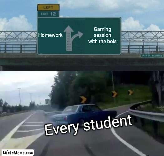 Left Exit 12 Off Ramp Meme |  Homework; Gaming session with the bois; Every student | image tagged in memes,left exit 12 off ramp | made w/ Lifeismeme meme maker