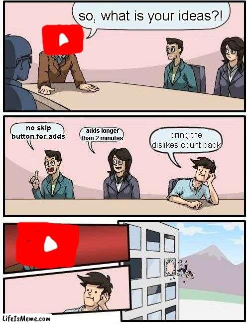 youtube pls bring the dislikes count back... |  so, what is your ideas?! no skip button for adds; adds longer than 2 minutes; bring the dislikes count back | image tagged in memes,boardroom meeting suggestion,youtube,dislike | made w/ Lifeismeme meme maker