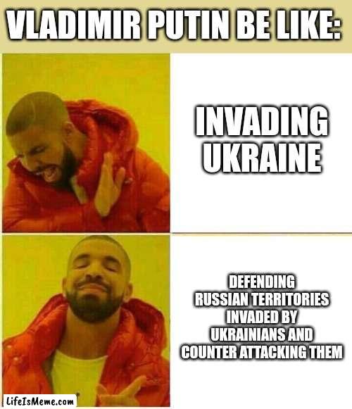 Drake Hotline approves |  VLADIMIR PUTIN BE LIKE:; INVADING UKRAINE; DEFENDING RUSSIAN TERRITORIES INVADED BY UKRAINIANS AND COUNTER ATTACKING THEM | image tagged in drake hotline approves,vladimir putin,funny,meme | made w/ Lifeismeme meme maker