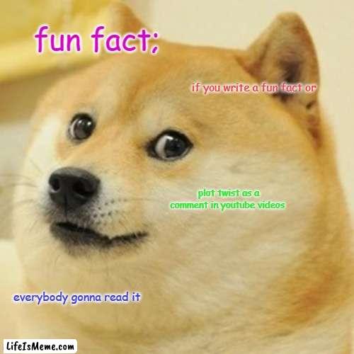 random memes |  fun fact;; if you write a fun fact or; plot twist as a comment in youtube videos; everybody gonna read it | image tagged in memes,doge | made w/ Lifeismeme meme maker