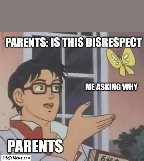 Parents |  PARENTS: IS THIS DISRESPECT; ME ASKING WHY; PARENTS | image tagged in memes,is this a pigeon | made w/ Lifeismeme meme maker