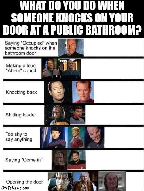 What to do at a public bathroom when someone knocks on your door? |  WHAT DO YOU DO WHEN SOMEONE KNOCKS ON YOUR DOOR AT A PUBLIC BATHROOM? | image tagged in star trek,bathroom humor | made w/ Lifeismeme meme maker