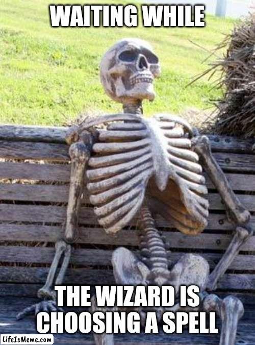 Wizard and their spells |  WAITING WHILE; THE WIZARD IS CHOOSING A SPELL | image tagged in memes,waiting skeleton,dnd,rpg,rpg fan,ttrpg | made w/ Lifeismeme meme maker