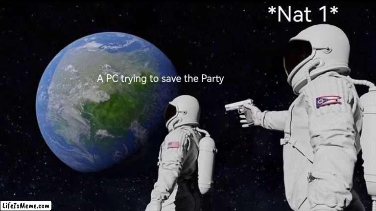 Guess it's a TPK |  *Nat 1*; A PC trying to save the Party | image tagged in memes,always has been,dnd,rpg,rpg fan | made w/ Lifeismeme meme maker