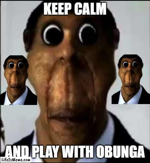 keep calm and play with obunga |  KEEP CALM; AND PLAY WITH OBUNGA | image tagged in obunga | made w/ Lifeismeme meme maker
