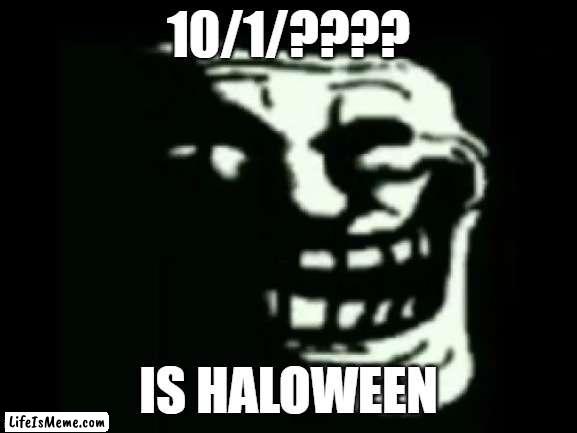 Today is Halloween |  10/1/???? IS HALOWEEN | image tagged in trollge,halloween | made w/ Lifeismeme meme maker