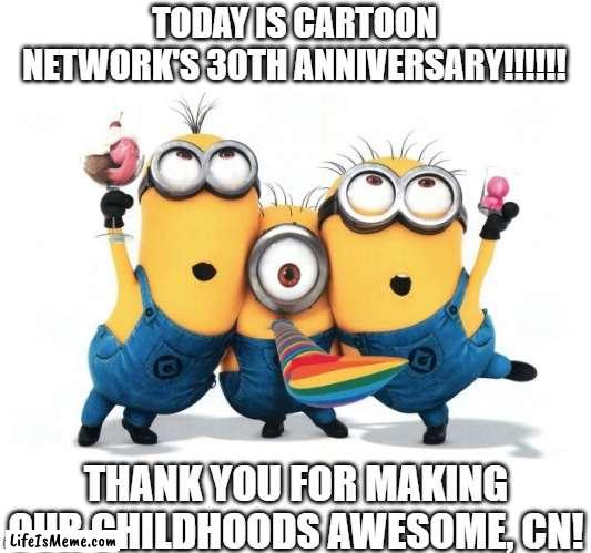 Today we celebrate 30 years of awesome cartoons from an iconic channel! |  TODAY IS CARTOON NETWORK'S 30TH ANNIVERSARY!!!!!! THANK YOU FOR MAKING OUR CHILDHOODS AWESOME, CN! | image tagged in minion party despicable me,cartoon network,childhood,nostalgia | made w/ Lifeismeme meme maker