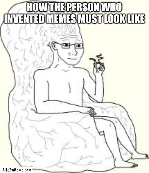 Big Brain Wojak |  HOW THE PERSON WHO INVENTED MEMES MUST LOOK LIKE | image tagged in big brain wojak | made w/ Lifeismeme meme maker