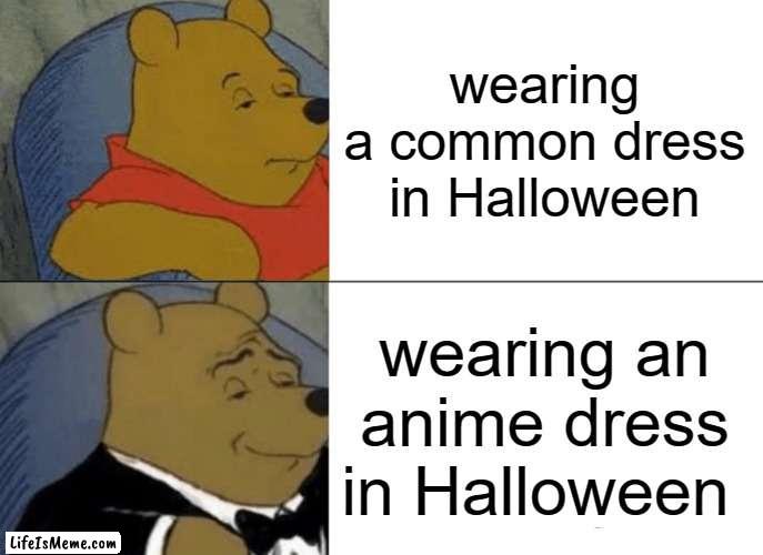 Halloweens be like: |  wearing a common dress in Halloween; wearing an anime dress in Halloween | image tagged in memes,tuxedo winnie the pooh,halloween | made w/ Lifeismeme meme maker