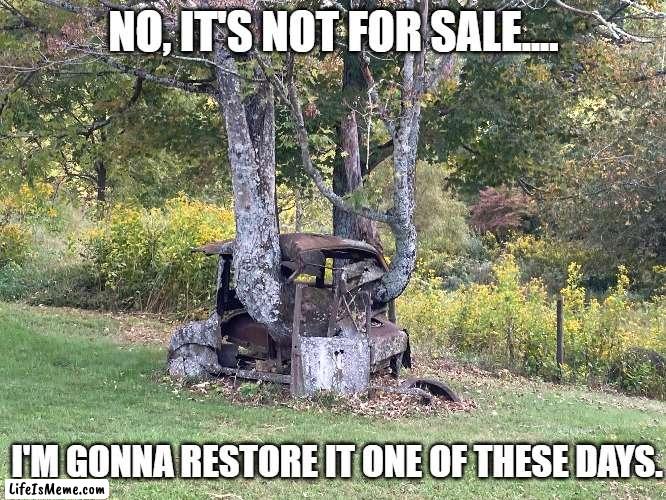 I'm gonna restore it |  NO, IT'S NOT FOR SALE.... I'M GONNA RESTORE IT ONE OF THESE DAYS. | image tagged in cars | made w/ Lifeismeme meme maker