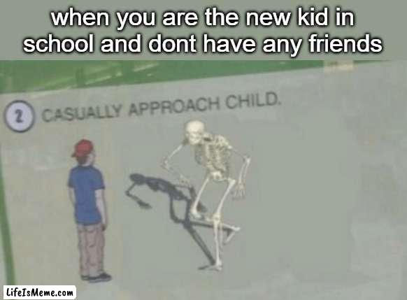 Casually Approach Child |  when you are the new kid in school and dont have any friends | image tagged in casually approach child,spooky | made w/ Lifeismeme meme maker
