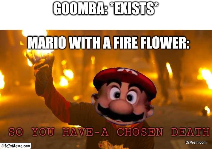 I love the Nejapan balls of fire festival ;) |  GOOMBA: *EXISTS*; MARIO WITH A FIRE FLOWER:; SO YOU HAVE-A CHOSEN DEATH | image tagged in mario,fire | made w/ Lifeismeme meme maker