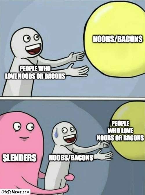Roblox memes |  NOOBS/BACONS; PEOPLE WHO LOVE NOOBS OR BACONS; PEOPLE WHO LOVE NOOBS OR BACONS; SLENDERS; NOOBS/BACONS | image tagged in memes,running away balloon | made w/ Lifeismeme meme maker