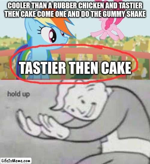 Hold on a minute... |  COOLER THAN A RUBBER CHICKEN AND TASTIER THEN CAKE COME ONE AND DO THE GUMMY SHAKE; TASTIER THEN CAKE | image tagged in fun,mlp,my little pony,hold on | made w/ Lifeismeme meme maker