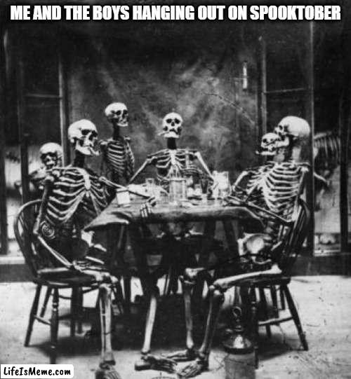 Skeletons  |  ME AND THE BOYS HANGING OUT ON SPOOKTOBER | image tagged in skeletons,memes,funny,spooktober | made w/ Lifeismeme meme maker