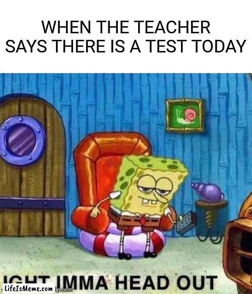 AI meme (yes I used it) |  WHEN THE TEACHER SAYS THERE IS A TEST TODAY | image tagged in memes,spongebob ight imma head out,ai meme | made w/ Lifeismeme meme maker